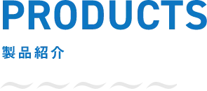 PRODUCTS 製品紹介